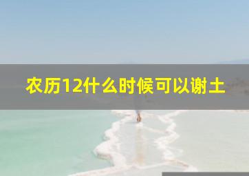 农历12什么时候可以谢土