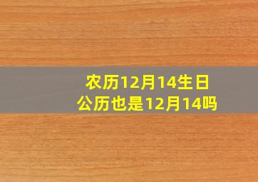 农历12月14生日公历也是12月14吗