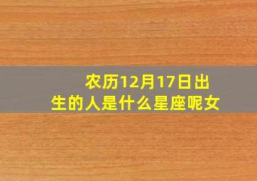 农历12月17日出生的人是什么星座呢女