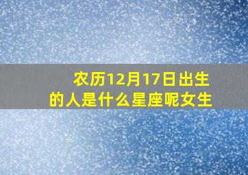 农历12月17日出生的人是什么星座呢女生