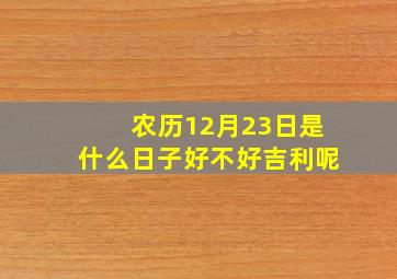 农历12月23日是什么日子好不好吉利呢