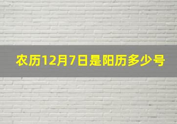 农历12月7日是阳历多少号