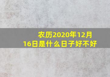 农历2020年12月16日是什么日子好不好