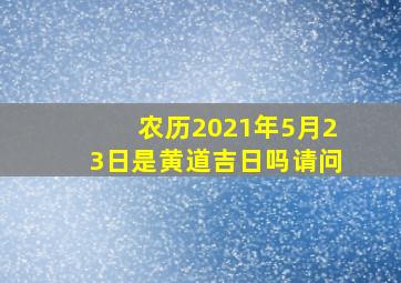 农历2021年5月23日是黄道吉日吗请问