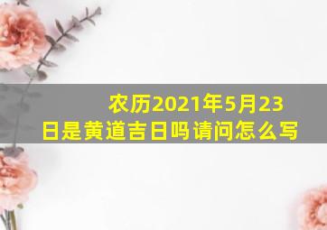 农历2021年5月23日是黄道吉日吗请问怎么写