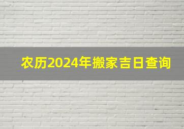 农历2024年搬家吉日查询