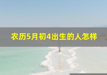 农历5月初4出生的人怎样