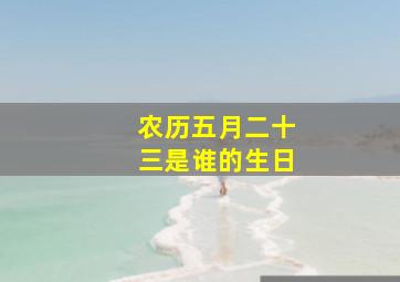 农历五月二十三是谁的生日