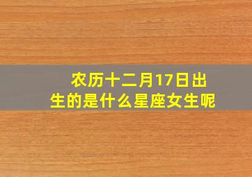 农历十二月17日出生的是什么星座女生呢