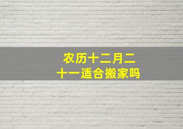 农历十二月二十一适合搬家吗