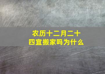 农历十二月二十四宜搬家吗为什么