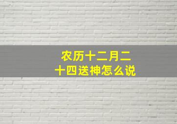 农历十二月二十四送神怎么说