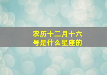 农历十二月十六号是什么星座的