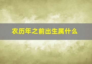 农历年之前出生属什么