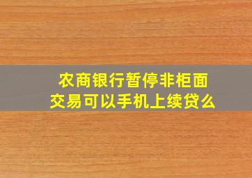 农商银行暂停非柜面交易可以手机上续贷么