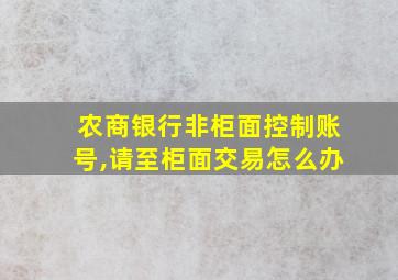 农商银行非柜面控制账号,请至柜面交易怎么办