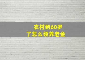 农村到60岁了怎么领养老金