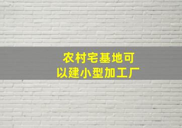 农村宅基地可以建小型加工厂