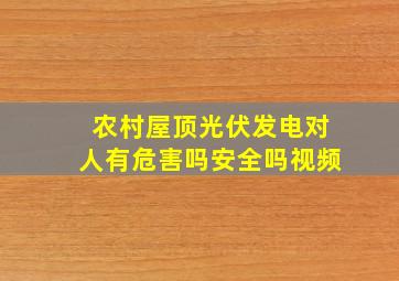 农村屋顶光伏发电对人有危害吗安全吗视频