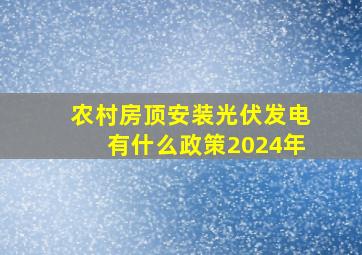 农村房顶安装光伏发电有什么政策2024年