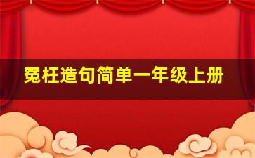 冤枉造句简单一年级上册