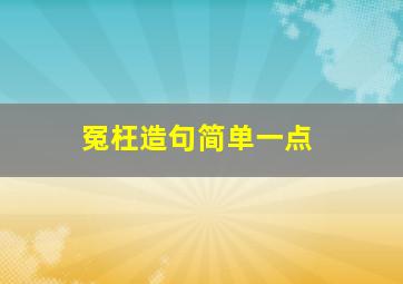 冤枉造句简单一点