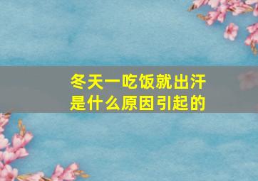 冬天一吃饭就出汗是什么原因引起的