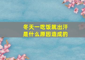 冬天一吃饭就出汗是什么原因造成的