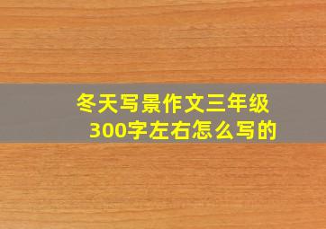 冬天写景作文三年级300字左右怎么写的