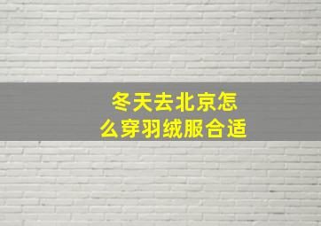 冬天去北京怎么穿羽绒服合适