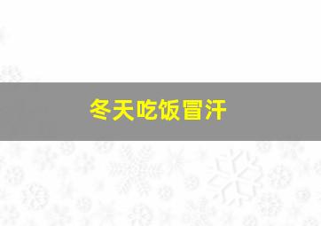 冬天吃饭冒汗