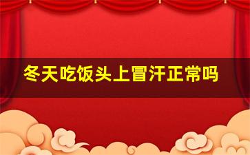 冬天吃饭头上冒汗正常吗