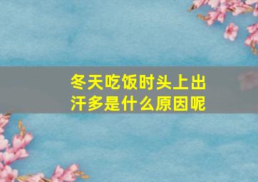 冬天吃饭时头上出汗多是什么原因呢