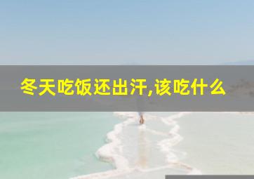 冬天吃饭还出汗,该吃什么