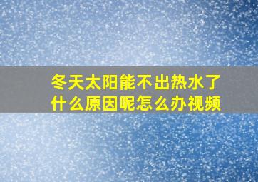 冬天太阳能不出热水了什么原因呢怎么办视频