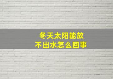 冬天太阳能放不出水怎么回事