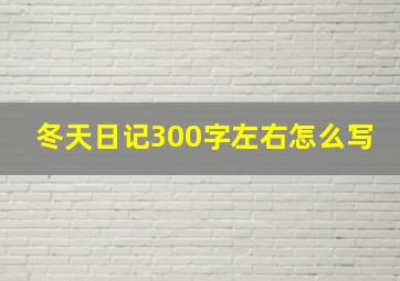 冬天日记300字左右怎么写