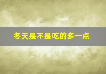 冬天是不是吃的多一点