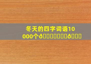 冬天的四字词语10000个🍍⛰️⛰️🌅