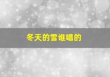 冬天的雪谁唱的