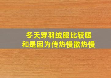 冬天穿羽绒服比较暖和是因为传热慢散热慢