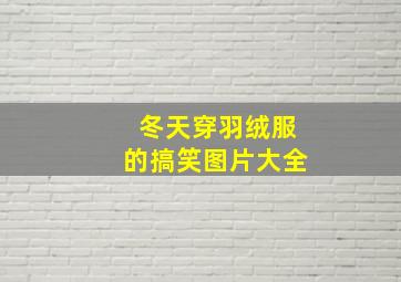 冬天穿羽绒服的搞笑图片大全