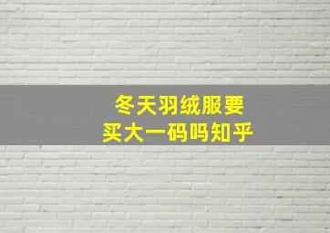 冬天羽绒服要买大一码吗知乎