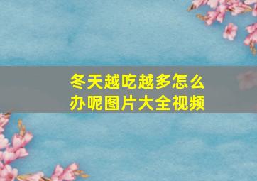 冬天越吃越多怎么办呢图片大全视频