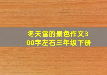 冬天雪的景色作文300字左右三年级下册