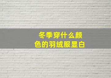 冬季穿什么颜色的羽绒服显白