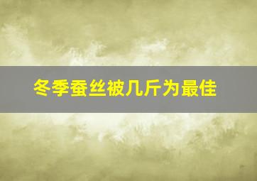 冬季蚕丝被几斤为最佳