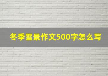 冬季雪景作文500字怎么写