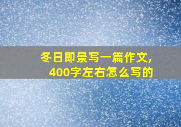 冬日即景写一篇作文,400字左右怎么写的