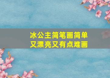 冰公主简笔画简单又漂亮又有点难画